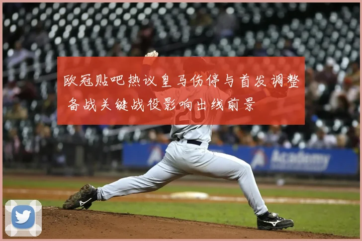 欧冠贴吧热议皇马伤停与首发调整 备战关键战役影响出线前景