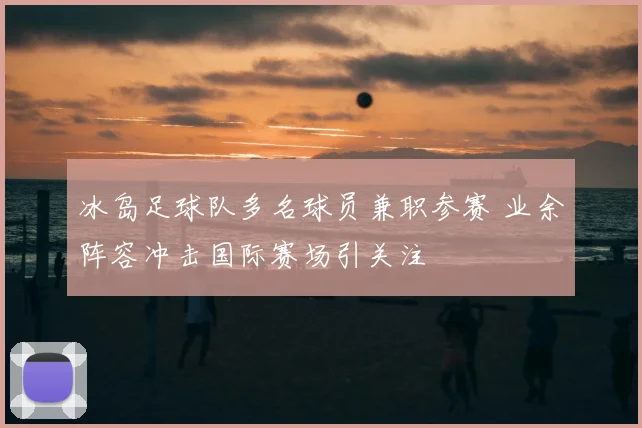 冰岛足球队多名球员兼职参赛 业余阵容冲击国际赛场引关注