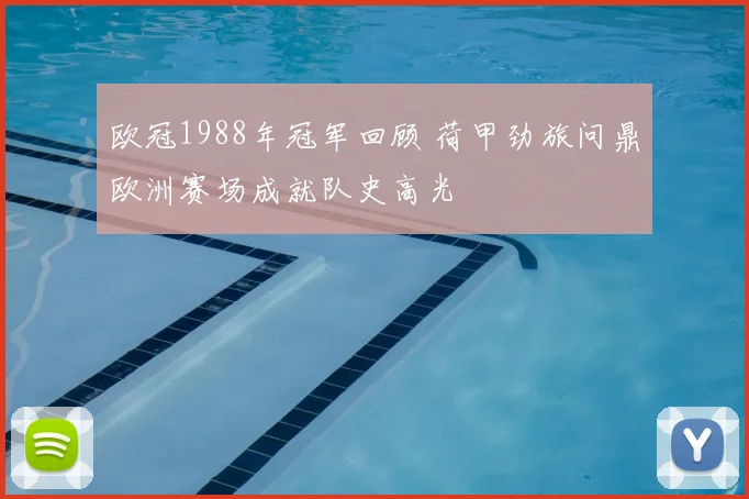 欧冠1988年冠军回顾 荷甲劲旅问鼎欧洲赛场成就队史高光