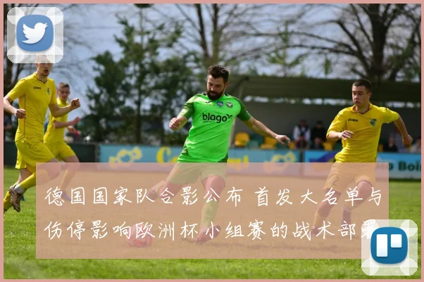 德国国家队合影公布 首发大名单与伤停影响欧洲杯小组赛的战术部署