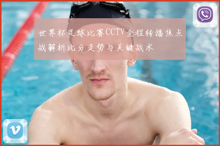 世界杯足球比赛CCTV全程转播焦点战解析比分走势与关键战术