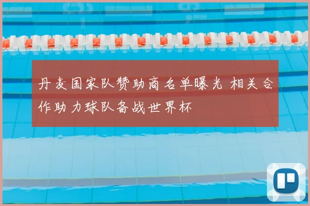 丹麦国家队赞助商名单曝光 相关合作助力球队备战世界杯