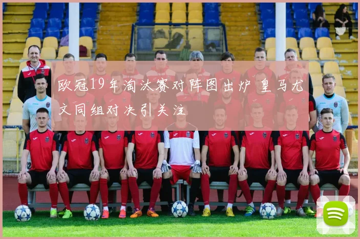 欧冠19年淘汰赛对阵图出炉 皇马尤文同组对决引关注