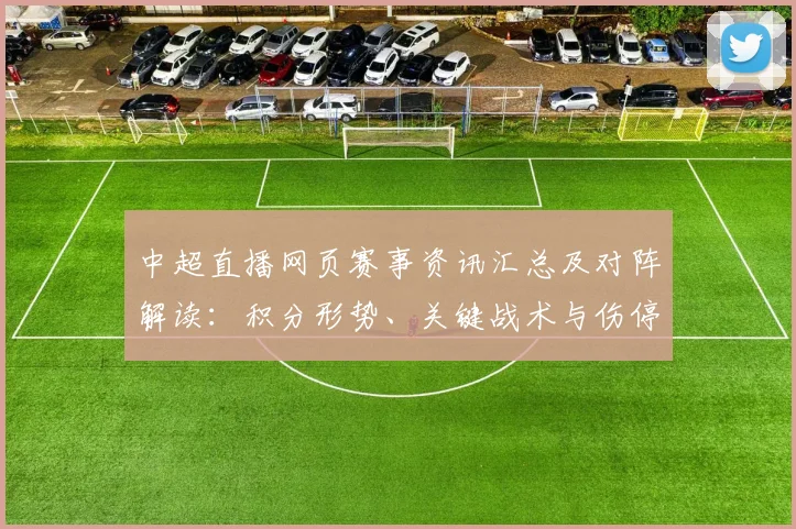 中超直播网页赛事资讯汇总及对阵解读:积分形势、关键战术与伤停影响
