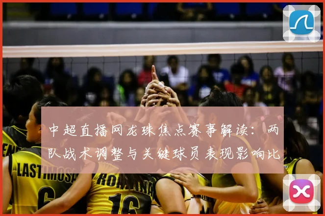 中超直播网龙珠焦点赛事解读:两队战术调整与关键球员表现影响比赛走势