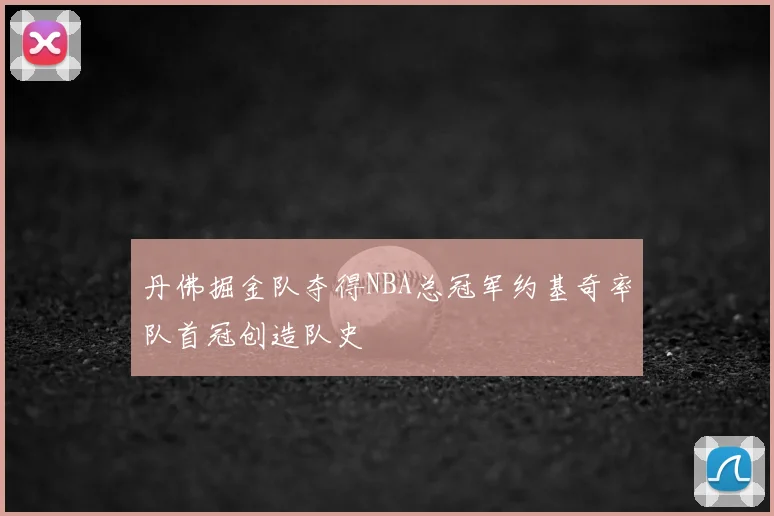 丹佛掘金队夺得NBA总冠军约基奇率队首冠创造队史