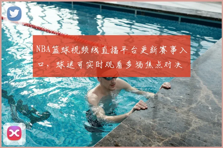 NBA篮球视频线直播平台更新赛事入口,球迷可实时观看多场焦点对决