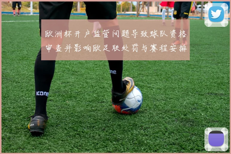 欧洲杯开户监管问题导致球队资格审查并影响欧足联处罚与赛程安排