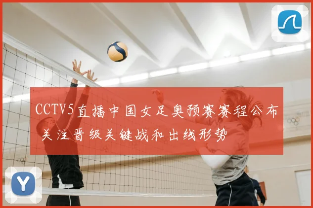 CCTV5直播中国女足奥预赛赛程公布 关注晋级关键战和出线形势