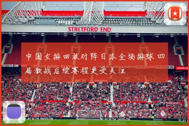 中国女排回放对阵日本全场排球 四局激战后续赛程更受关注