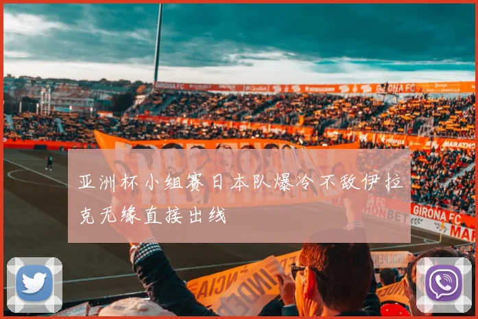 亚洲杯小组赛日本队爆冷不敌伊拉克无缘直接出线