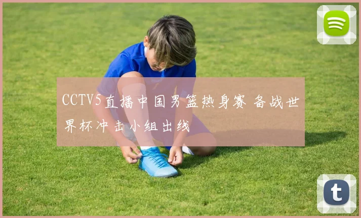 CCTV5直播中国男篮热身赛 备战世界杯冲击小组出线