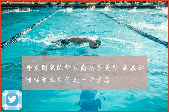 丹麦国家队赞助商名单更新 备战欧洲杯商业合作进一步扩容