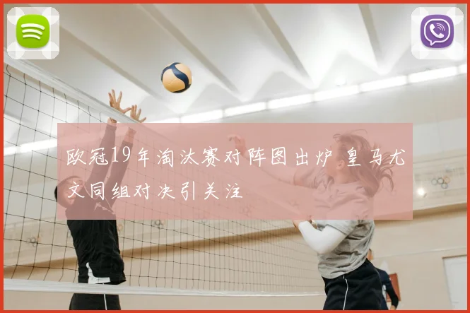 欧冠19年淘汰赛对阵图出炉 皇马尤文同组对决引关注