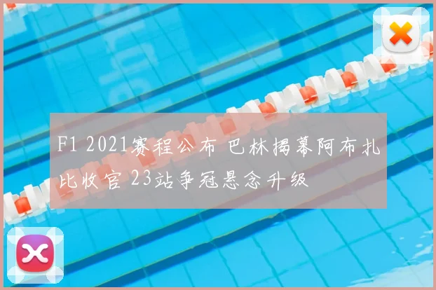 F1 2021赛程公布 巴林揭幕阿布扎比收官 23站争冠悬念升级