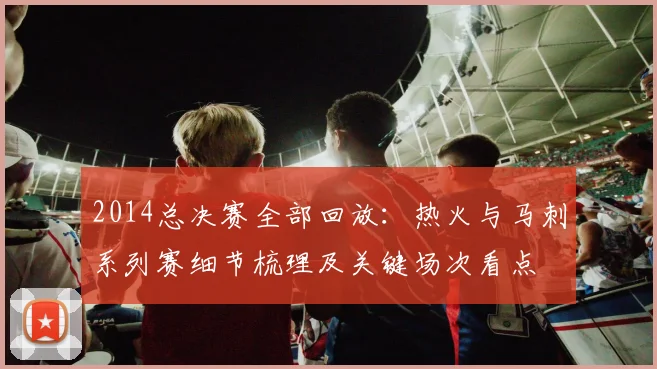 2014总决赛全部回放:热火与马刺系列赛细节梳理及关键场次看点