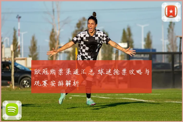 欧冠购票渠道汇总 球迷抢票攻略与观赛安排解析