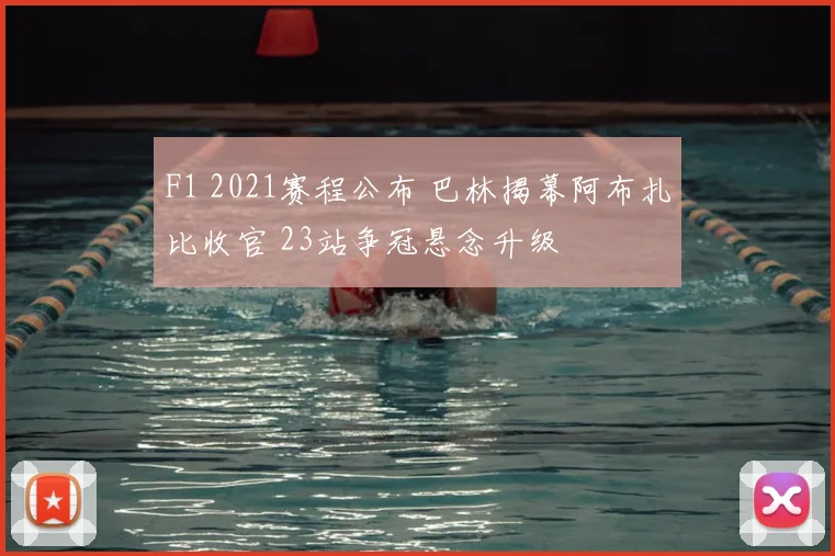 F1 2021赛程公布 巴林揭幕阿布扎比收官 23站争冠悬念升级