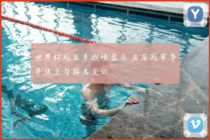 世界杯冠亚季战绩盘点 历届冠军争夺焦点与排名变化