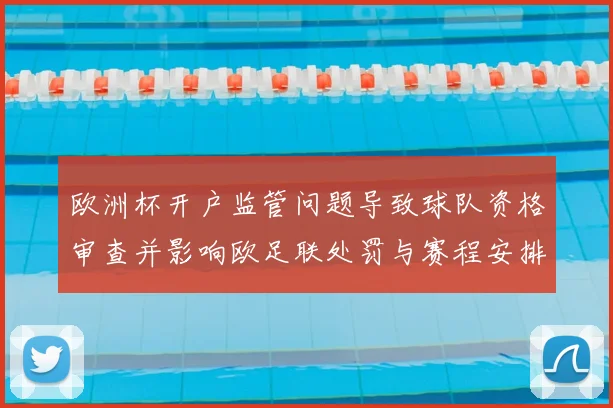 欧洲杯开户监管问题导致球队资格审查并影响欧足联处罚与赛程安排