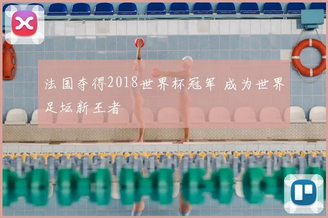 法国夺得2018世界杯冠军 成为世界足坛新王者
