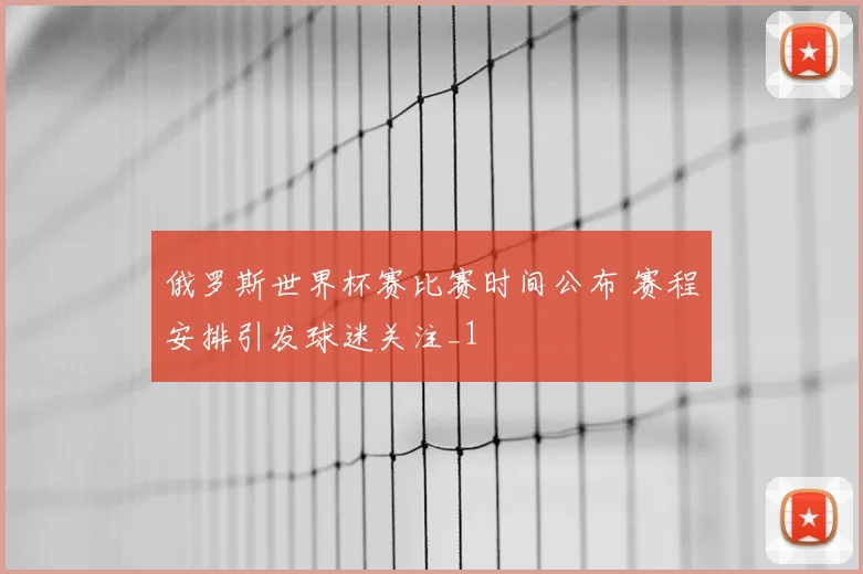 俄罗斯世界杯赛比赛时间公布 赛程安排引发球迷关注_1