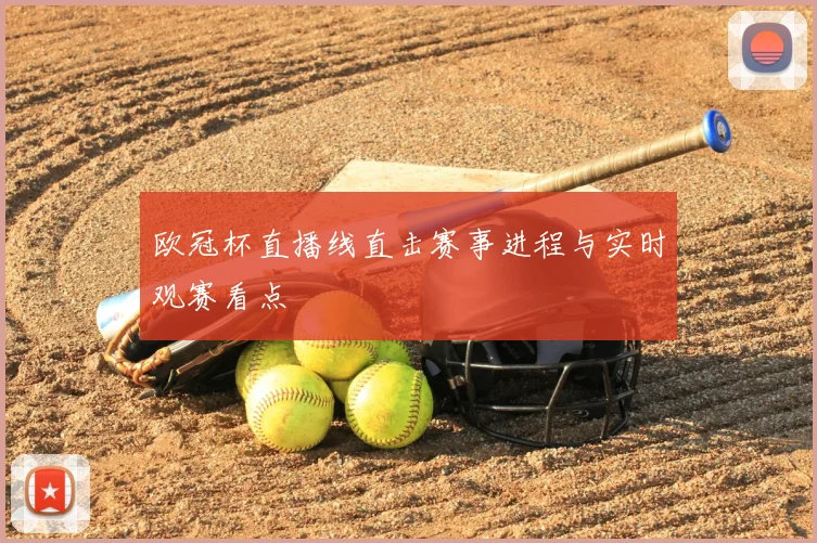 欧冠杯直播线直击赛事进程与实时观赛看点
