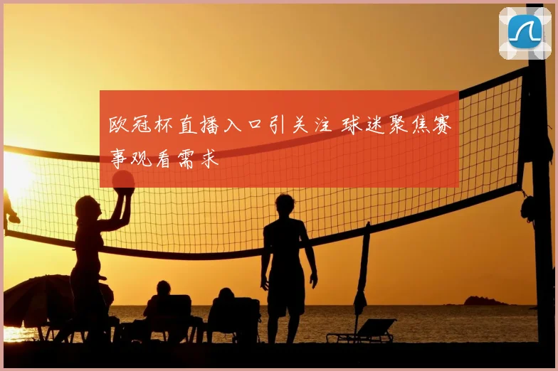 欧冠杯直播入口引关注 球迷聚焦赛事观看需求