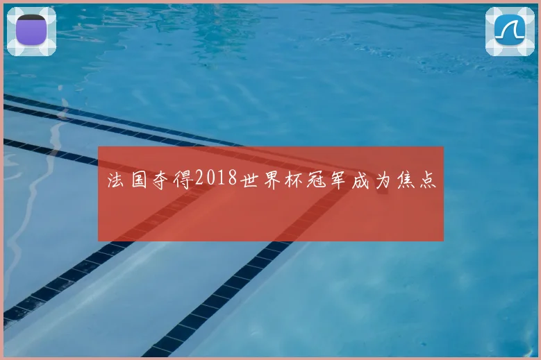 法国夺得2018世界杯冠军成为焦点