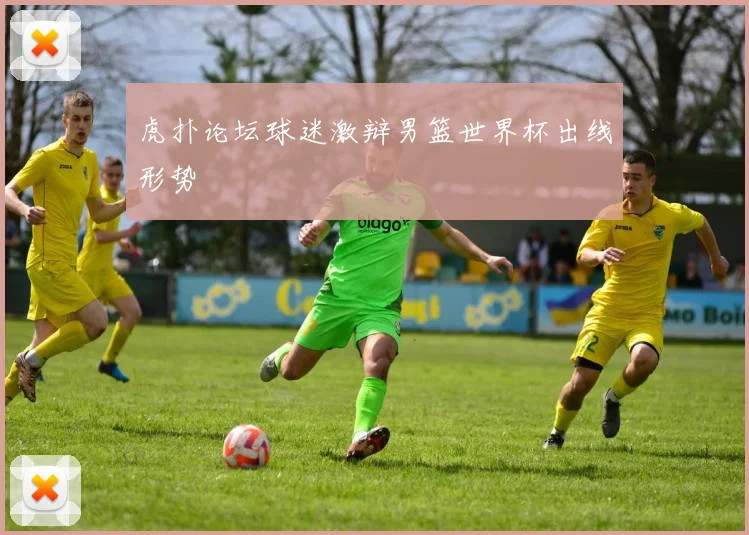 虎扑论坛球迷激辩男篮世界杯出线形势