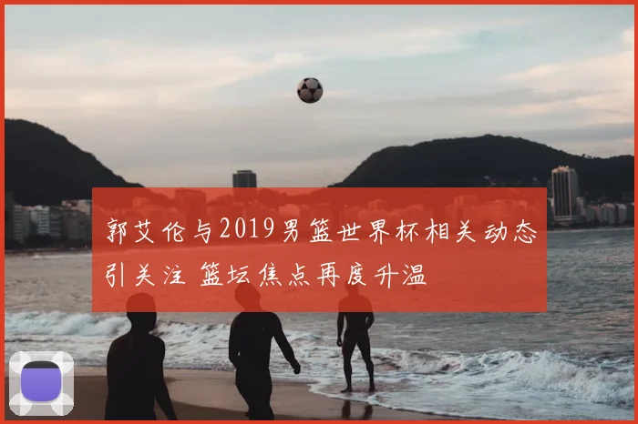 郭艾伦与2019男篮世界杯相关动态引关注 篮坛焦点再度升温