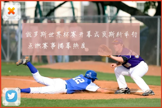 俄罗斯世界杯赛开幕式莫斯科举行 点燃赛事揭幕热度