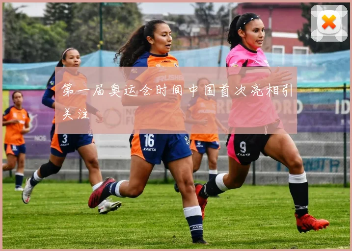 第一届奥运会时间中国首次亮相引关注