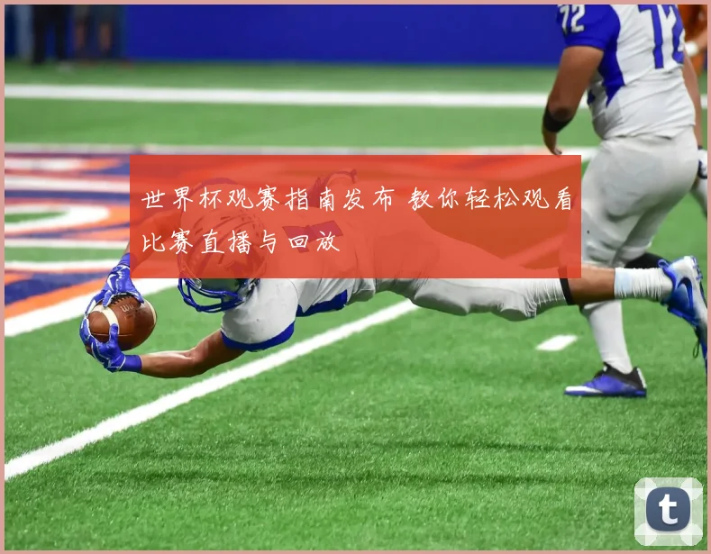世界杯观赛指南发布 教你轻松观看比赛直播与回放