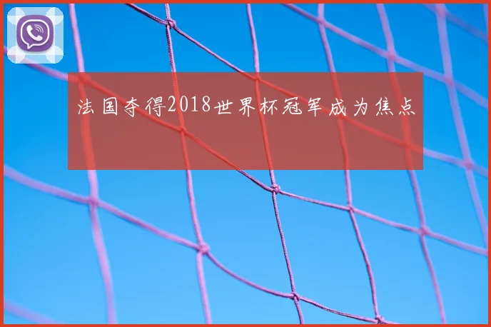 法国夺得2018世界杯冠军成为焦点