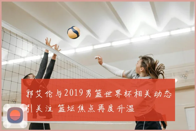 郭艾伦与2019男篮世界杯相关动态引关注 篮坛焦点再度升温