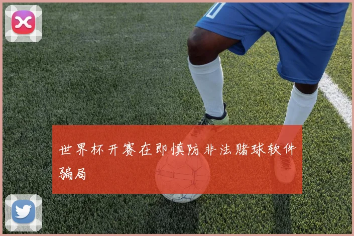 世界杯开赛在即慎防非法赌球软件骗局